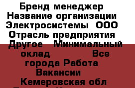 Бренд-менеджер › Название организации ­ Электросистемы, ООО › Отрасль предприятия ­ Другое › Минимальный оклад ­ 35 000 - Все города Работа » Вакансии   . Кемеровская обл.,Ленинск-Кузнецкий г.